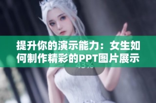 提升你的演示能力：女生如何制作精彩的PPT图片展示技巧