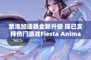 紫泡加速器全新升级 现已支持热门游戏Fiesta Animal带来畅快体验