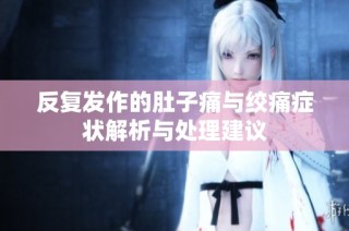 反复发作的肚子痛与绞痛症状解析与处理建议