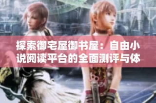 探索御宅屋御书屋：自由小说阅读平台的全面测评与体验分享