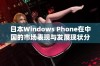 日本Windows Phone在中国的市场表现与发展现状分析