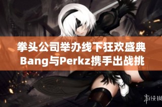 拳头公司举办线下狂欢盛典 Bang与Perkz携手出战挑战赛