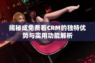 揭秘成免费看CRM的独特优势与实用功能解析