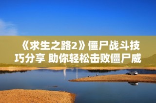 《求生之路2》僵尸战斗技巧分享 助你轻松击败僵尸威胁