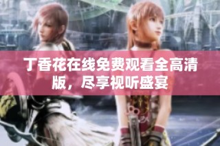 丁香花在线免费观看全高清版，尽享视听盛宴