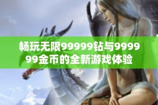 畅玩无限99999钻与999999金币的全新游戏体验