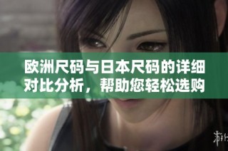 欧洲尺码与日本尺码的详细对比分析，帮助您轻松选购