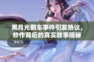 黑月光翻车事件引发热议，炒作背后的真实故事揭秘
