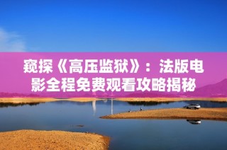 窥探《高压监狱》：法版电影全程免费观看攻略揭秘