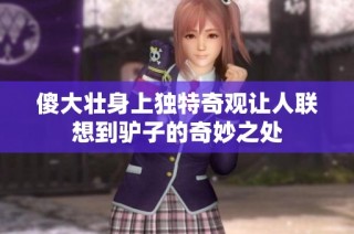 傻大壮身上独特奇观让人联想到驴子的奇妙之处