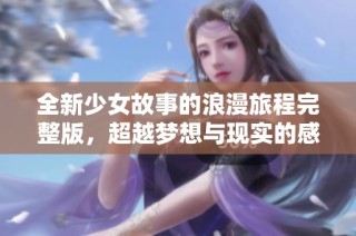 全新少女故事的浪漫旅程完整版，超越梦想与现实的感动