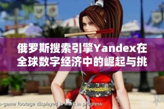 俄罗斯搜索引擎Yandex在全球数字经济中的崛起与挑战