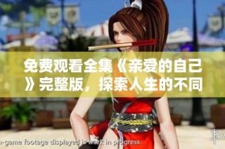 免费观看全集《亲爱的自己》完整版，探索人生的不同篇章