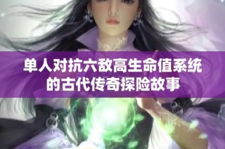 单人对抗六敌高生命值系统的古代传奇探险故事