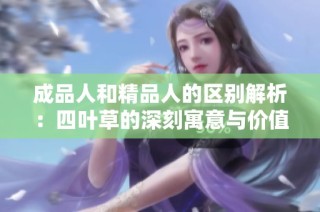 成品人和精品人的区别解析：四叶草的深刻寓意与价值理解