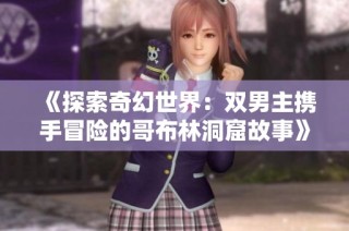 《探索奇幻世界：双男主携手冒险的哥布林洞窟故事》