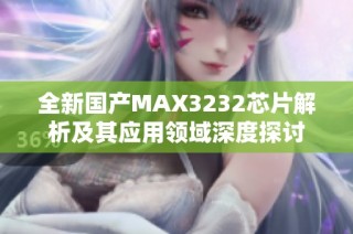 全新国产MAX3232芯片解析及其应用领域深度探讨