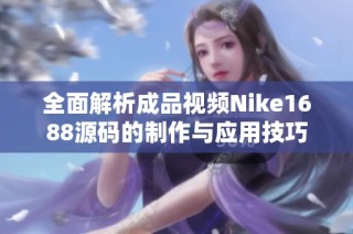 全面解析成品视频Nike1688源码的制作与应用技巧