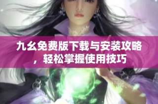 九幺免费版下载与安装攻略，轻松掌握使用技巧