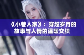 《小巷人家》：穿越岁月的故事与人情的温暖交织