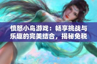 愤怒小鸟游戏：畅享挑战与乐趣的完美结合，揭秘免税商品销售的秘密