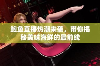 鲍鱼直播热潮来袭，带你揭秘美味海鲜的最前线