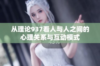 从理论937看人与人之间的心理关系与互动模式