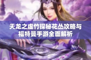 天龙之虚竹探秘花丛攻略与福特曼手游全面解析