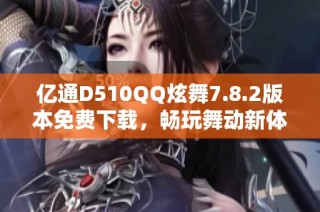 亿通D510QQ炫舞7.8.2版本免费下载，畅玩舞动新体验