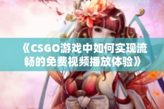 《CSGO游戏中如何实现流畅的免费视频播放体验》