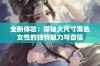 全新体验：探秘大尺寸黑色女性的独特魅力与自信