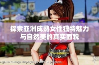 探索亚洲成熟女性独特魅力与自然美的真实面貌