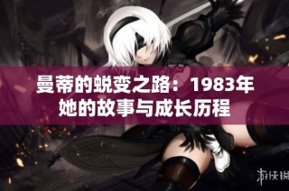 曼蒂的蜕变之路：1983年她的故事与成长历程