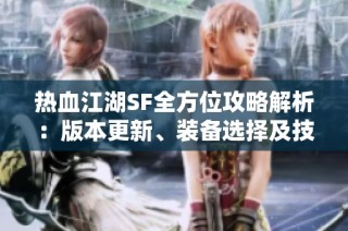 热血江湖SF全方位攻略解析：版本更新、装备选择及技能详解