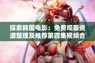 探索韩国电影：免费观看资源整理及推荐第四集视频合集