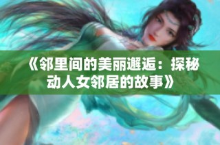 《邻里间的美丽邂逅：探秘动人女邻居的故事》