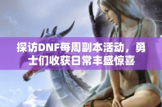 探访DNF每周副本活动，勇士们收获日常丰盛惊喜