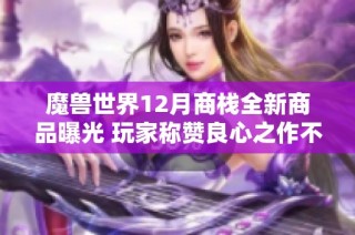 魔兽世界12月商栈全新商品曝光 玩家称赞良心之作不容错过