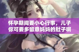 怀孕期间要小心行事，儿子你可要多留意妈妈的肚子啊
