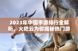 2023年中国手游排行全解析，火把云为你揭秘热门游戏趋势