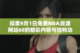 探索9月1日免费NBA资源网站68的精彩内容与独特功能