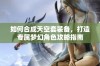 如何合成天空套装备，打造专属梦幻角色攻略指南