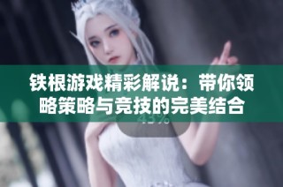 铁根游戏精彩解说：带你领略策略与竞技的完美结合