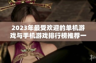 2023年最受欢迎的单机游戏与手机游戏排行榜推荐一览尽在火把云手游网