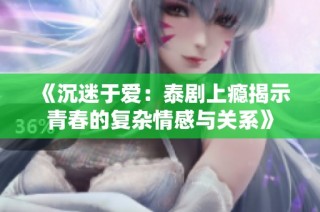 《沉迷于爱：泰剧上瘾揭示青春的复杂情感与关系》