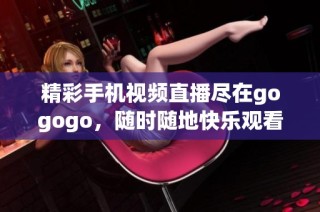 精彩手机视频直播尽在gogogo，随时随地快乐观看