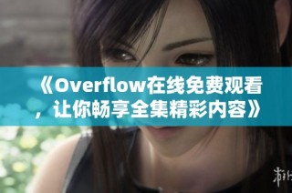 《Overflow在线免费观看，让你畅享全集精彩内容》