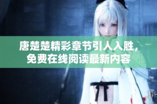 唐楚楚精彩章节引人入胜，免费在线阅读最新内容