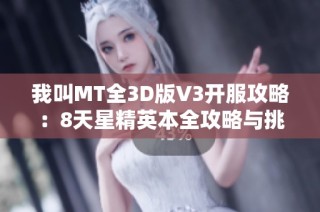 我叫MT全3D版V3开服攻略：8天星精英本全攻略与挑战技巧详解