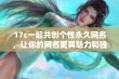 17c一起共创个性永久网名，让你的网名更具魅力和独特性